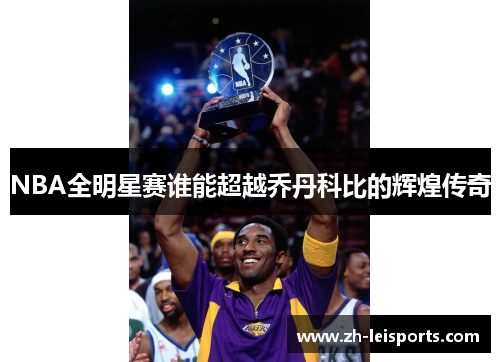 NBA全明星赛谁能超越乔丹科比的辉煌传奇