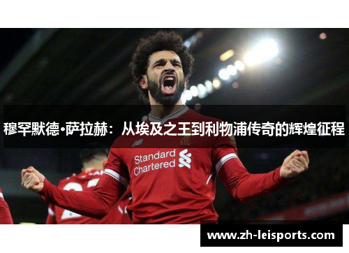 穆罕默德·萨拉赫：从埃及之王到利物浦传奇的辉煌征程