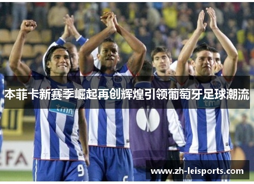 本菲卡新赛季崛起再创辉煌引领葡萄牙足球潮流