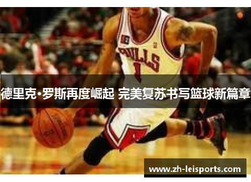 德里克·罗斯再度崛起 完美复苏书写篮球新篇章