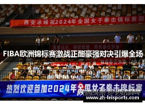 FIBA欧洲锦标赛激战正酣豪强对决引爆全场