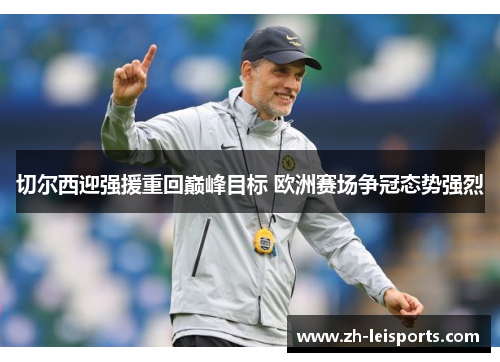 切尔西迎强援重回巅峰目标 欧洲赛场争冠态势强烈